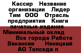 Кассир › Название организации ­ Лидер Тим, ООО › Отрасль предприятия ­ Книги, печатные издания › Минимальный оклад ­ 12 000 - Все города Работа » Вакансии   . Ненецкий АО,Топседа п.